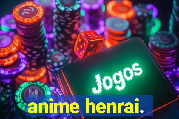 anime henrai.