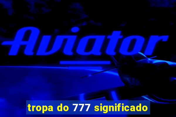 tropa do 777 significado