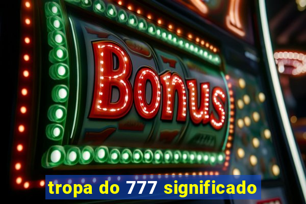 tropa do 777 significado