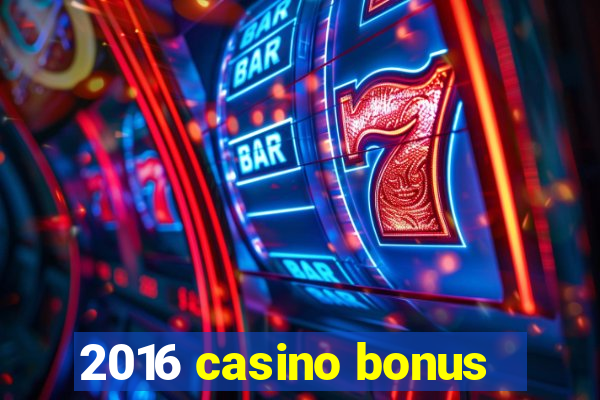 2016 casino bonus