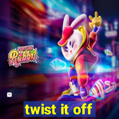 twist it off