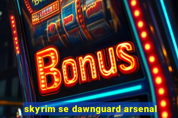 skyrim se dawnguard arsenal