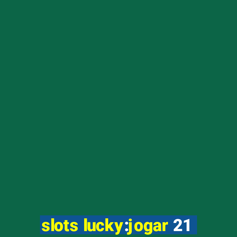 slots lucky:jogar 21