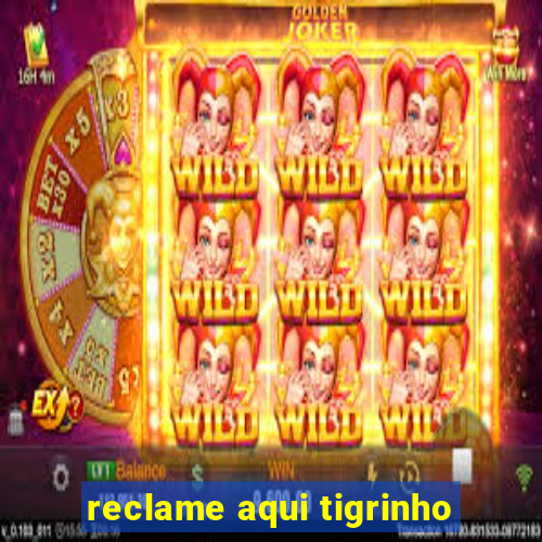 reclame aqui tigrinho