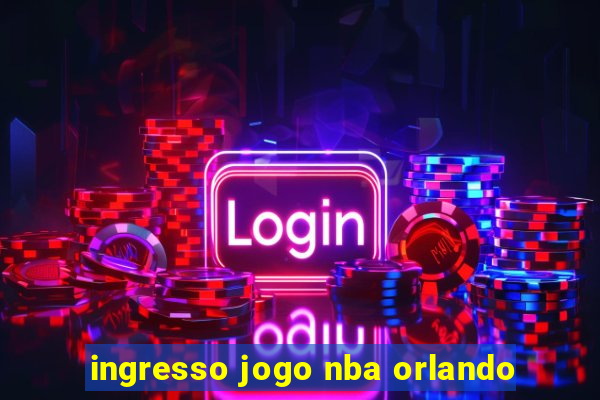 ingresso jogo nba orlando