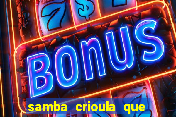 samba crioula que vem da bahia