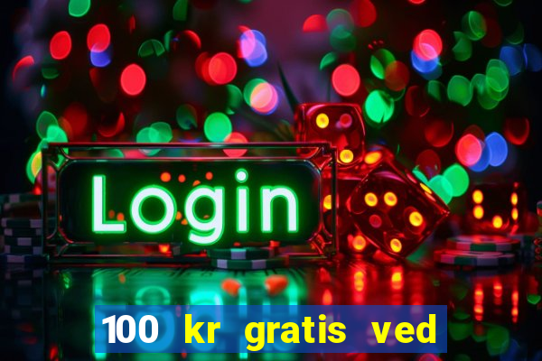 100 kr gratis ved registrering casino