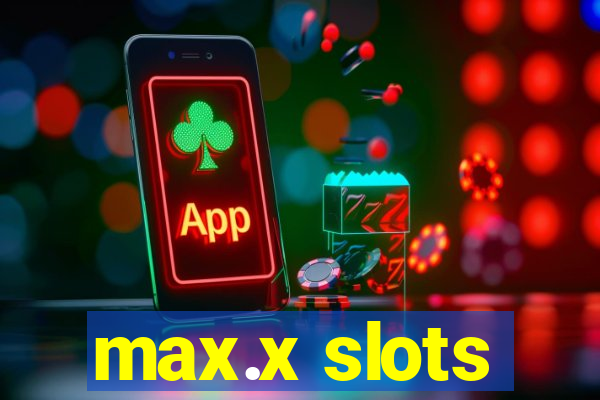 max.x slots