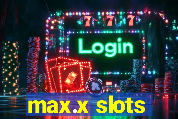 max.x slots