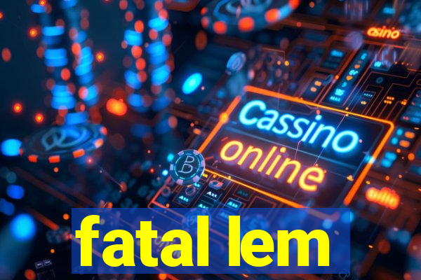 fatal lem