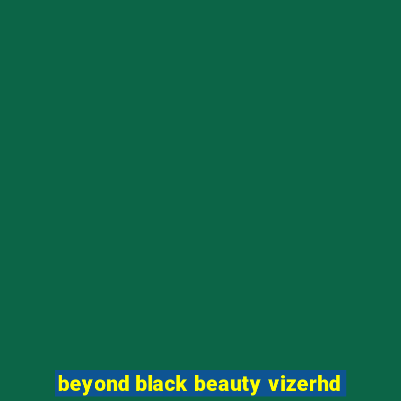 beyond black beauty vizerhd