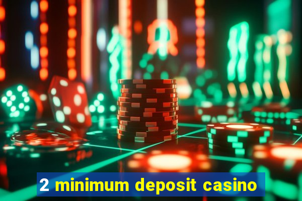 2 minimum deposit casino