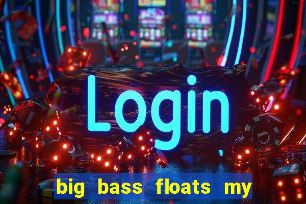 big bass floats my boat gratis