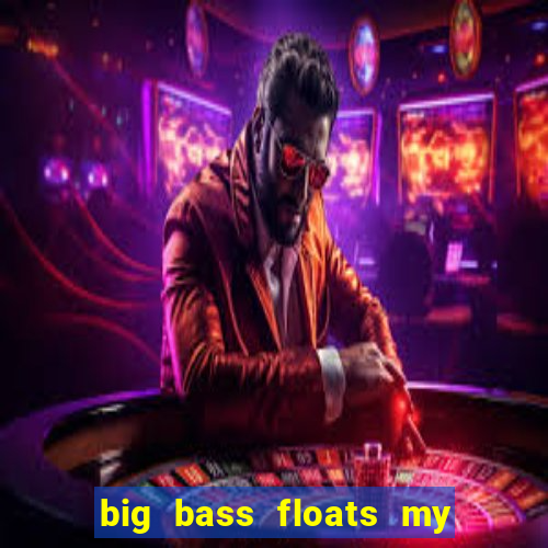 big bass floats my boat gratis