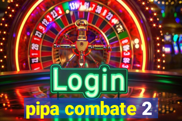 pipa combate 2