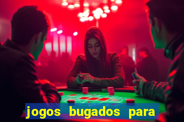 jogos bugados para ganhar dinheiro