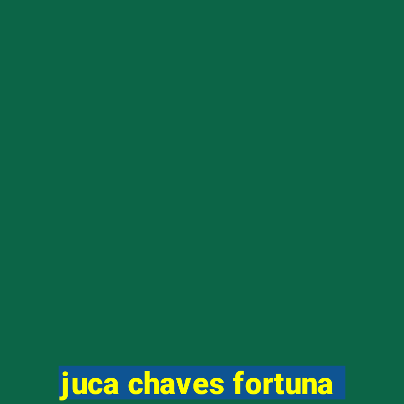 juca chaves fortuna