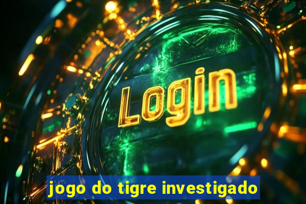 jogo do tigre investigado