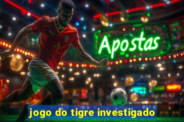 jogo do tigre investigado