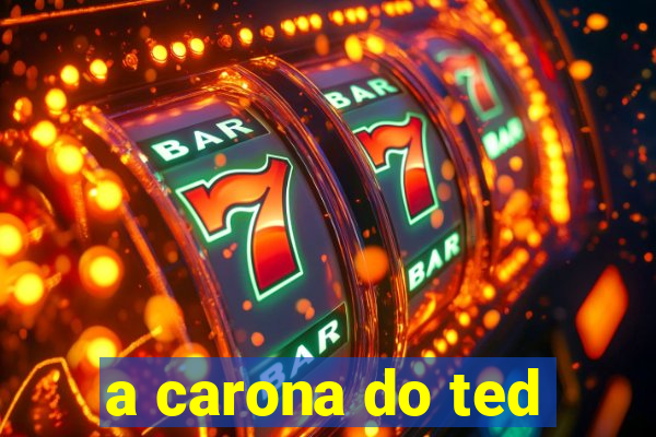 a carona do ted