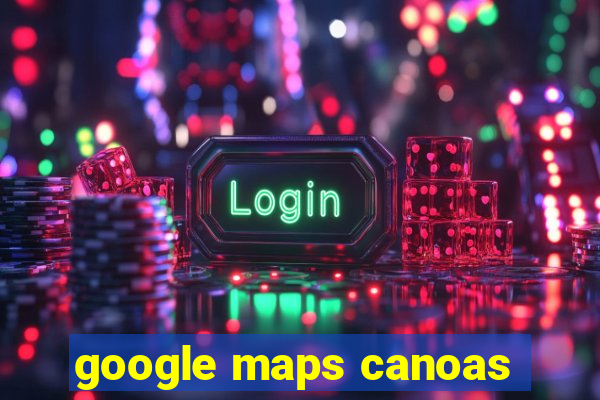 google maps canoas