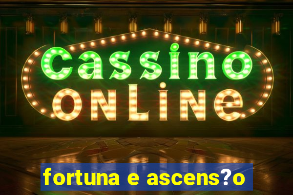 fortuna e ascens?o