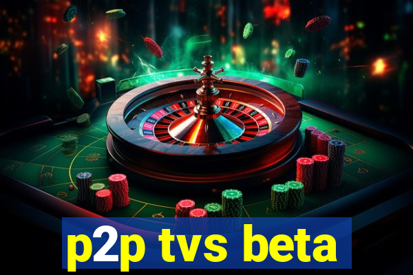 p2p tvs beta