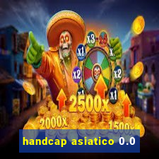 handcap asiatico 0.0