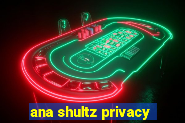 ana shultz privacy