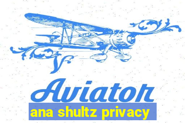 ana shultz privacy