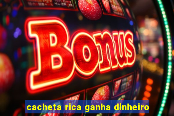 cacheta rica ganha dinheiro