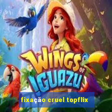 fixação cruel topflix