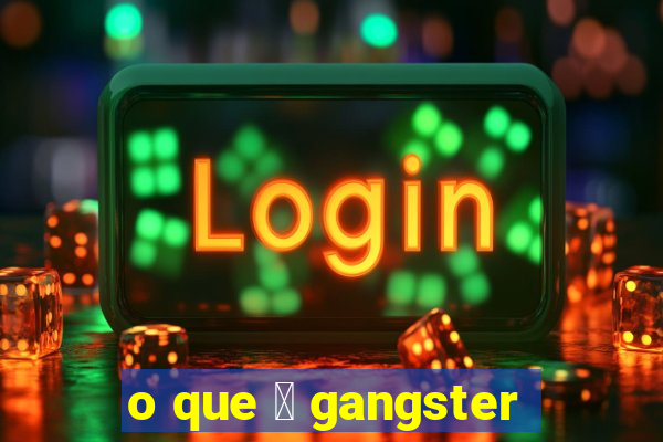 o que 茅 gangster