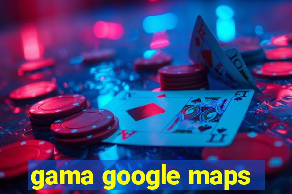 gama google maps