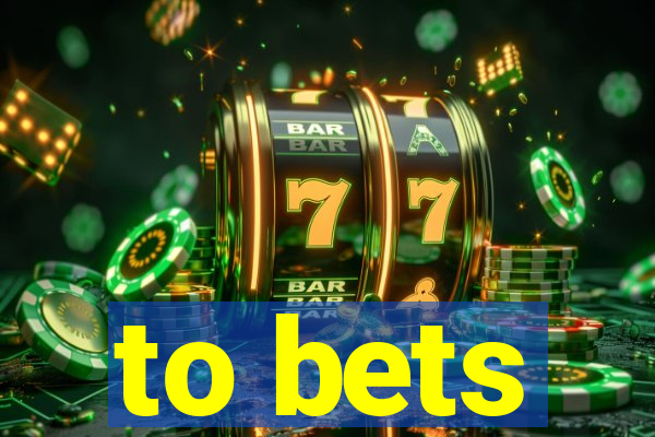 to bets