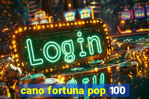 cano fortuna pop 100