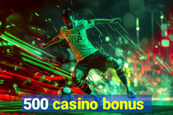 500 casino bonus