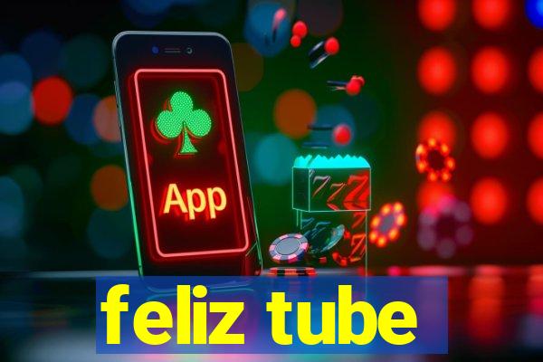 feliz tube