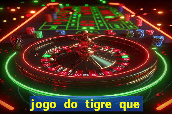 jogo do tigre que dar dinheiro