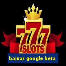 baixar google beta