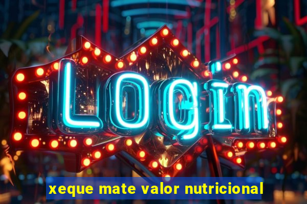 xeque mate valor nutricional