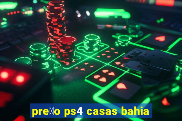 pre莽o ps4 casas bahia