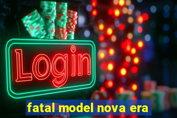 fatal model nova era