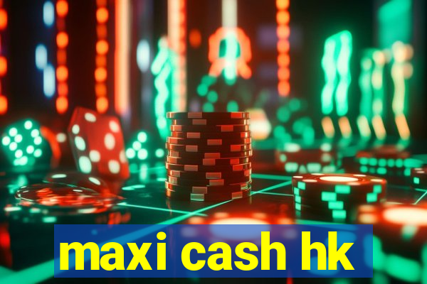 maxi cash hk