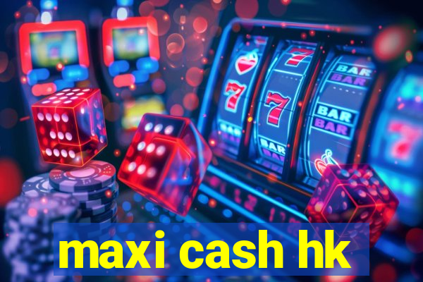 maxi cash hk