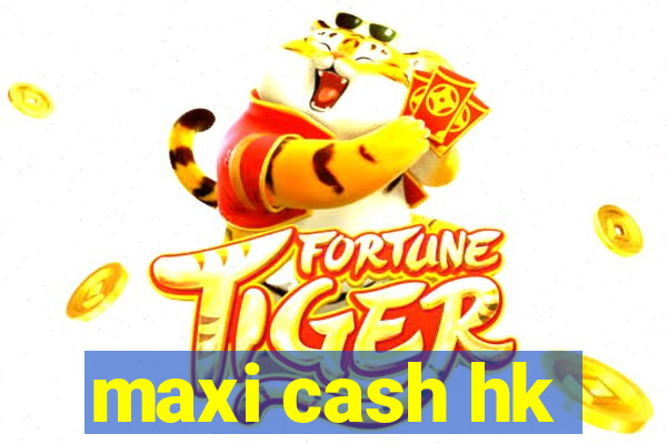 maxi cash hk