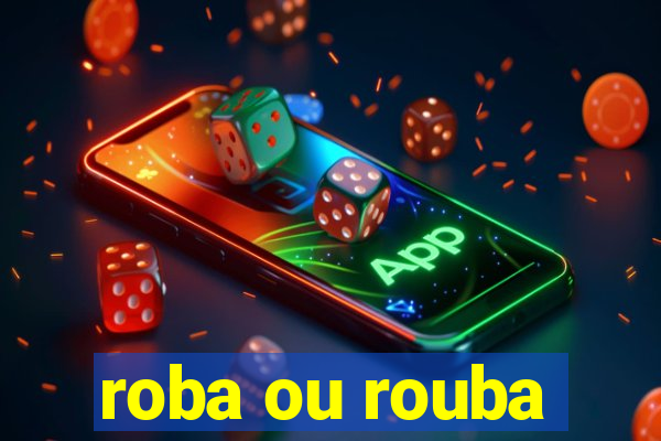 roba ou rouba