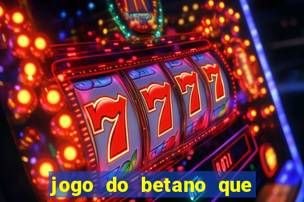 jogo do betano que ganha dinheiro