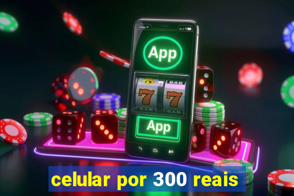 celular por 300 reais