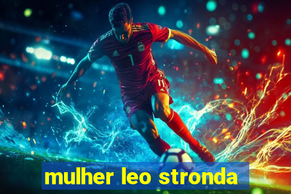 mulher leo stronda